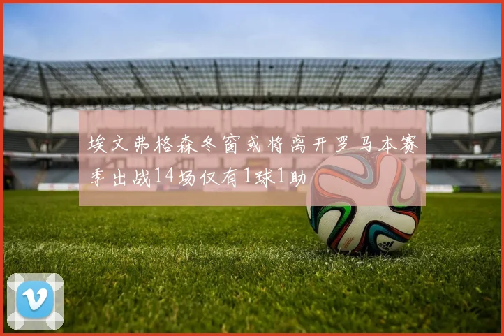 埃文弗格森冬窗或将离开罗马本赛季出战14场仅有1球1助