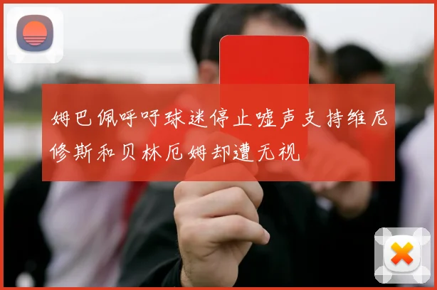 姆巴佩呼吁球迷停止嘘声支持维尼修斯和贝林厄姆却遭无视