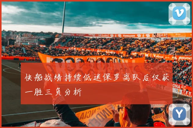 快船战绩持续低迷保罗离队后仅获一胜三负分析