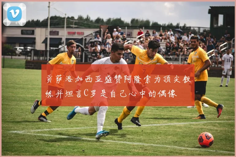 贡萨洛加西亚盛赞阿隆索为顶尖教练并坦言C罗是自己心中的偶像