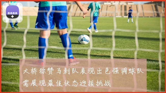大桥称赞马刺队表现出色强调球队需展现最佳状态迎接挑战